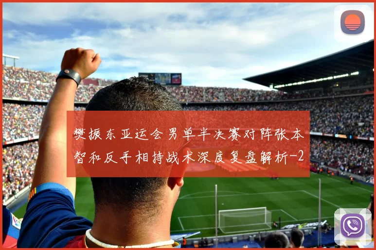 樊振东亚运会男单半决赛对阵张本智和反手相持战术深度复盘解析