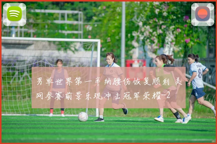 男单世界第一辛纳腰伤恢复顺利 美网参赛前景乐观冲击冠军荣耀
