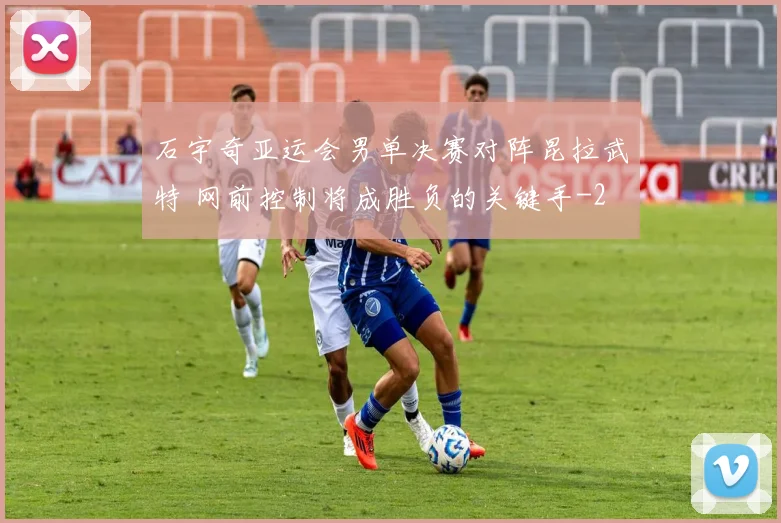 石宇奇亚运会男单决赛对阵昆拉武特 网前控制将成胜负的关键手