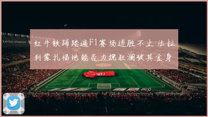 红牛铁蹄踏遍F1赛场连胜不止 法拉利蒙扎福地能否力挽狂澜破其金身