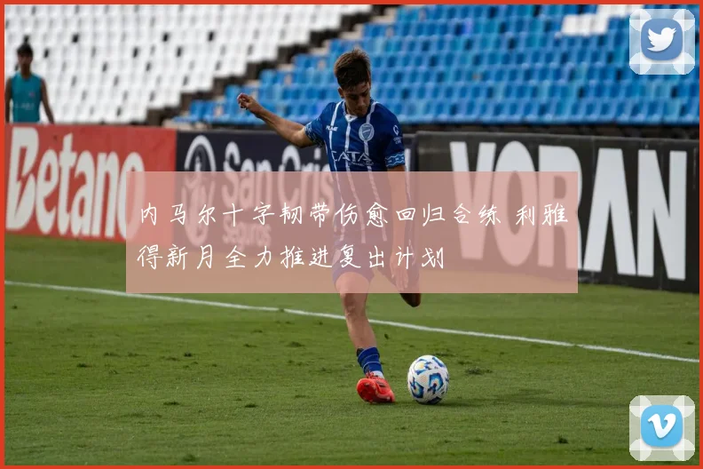 内马尔十字韧带伤愈回归合练 利雅得新月全力推进复出计划