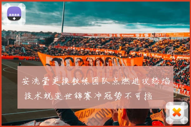 安洗莹更换教练团队点燃进攻怒焰 技术蜕变世锦赛冲冠势不可挡